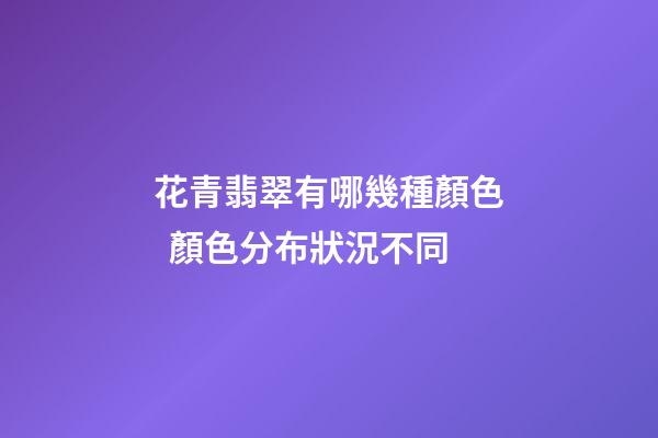 花青翡翠有哪幾種顏色  顏色分布狀況不同